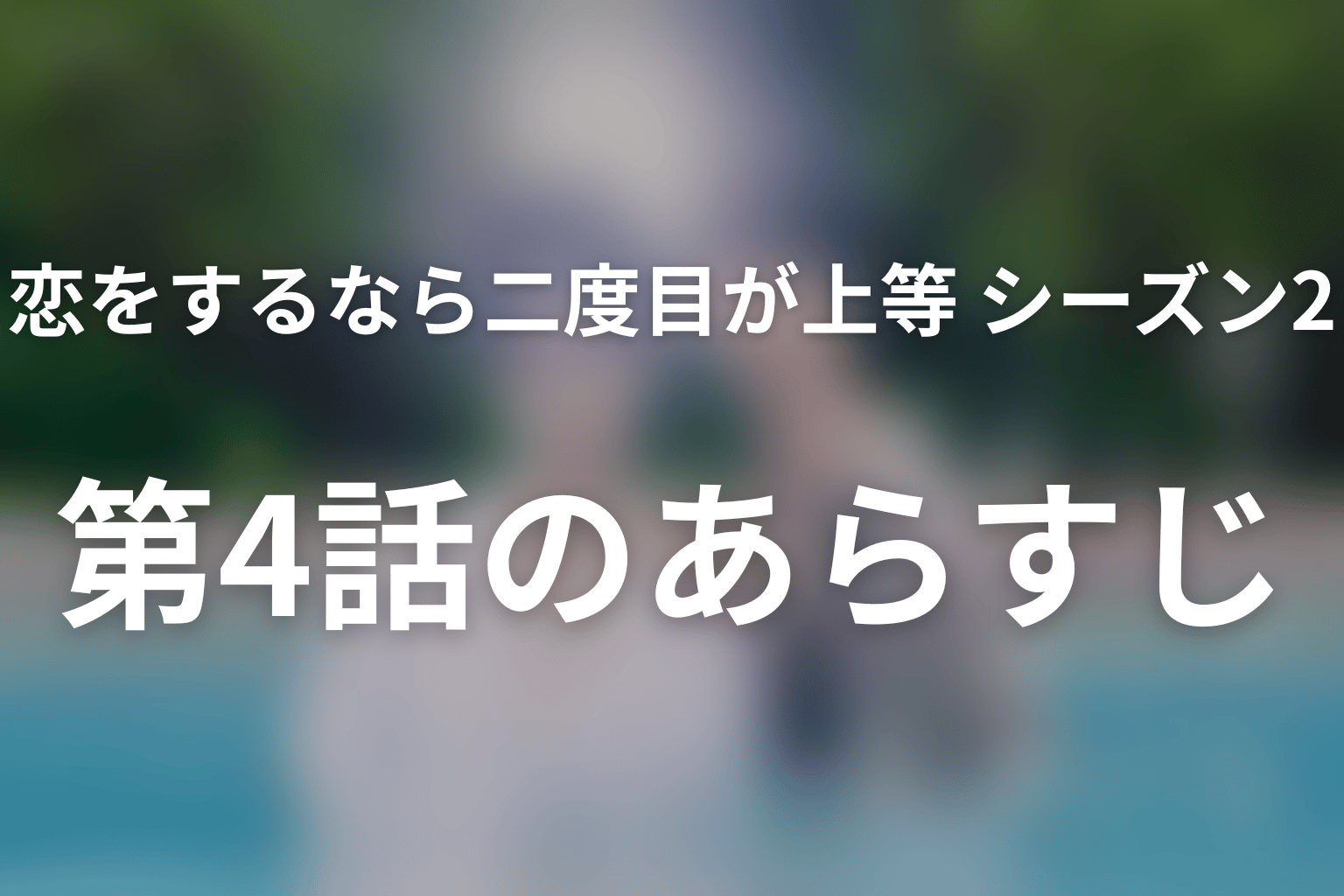 恋をするなら二度目が上等 シーズン2 4話 あらすじ画像