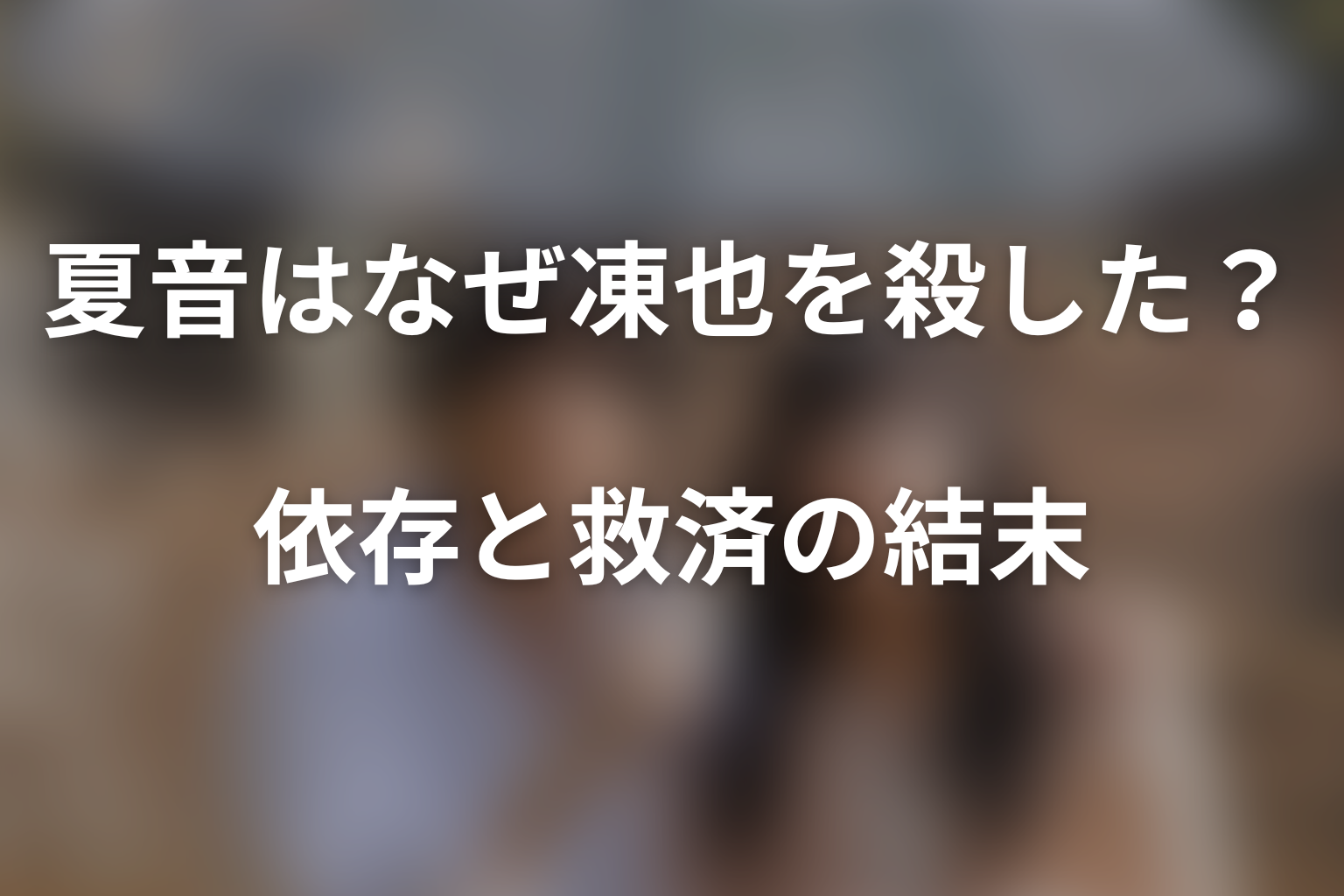 夏音はなぜ凍也を殺した?依存と救済の結末