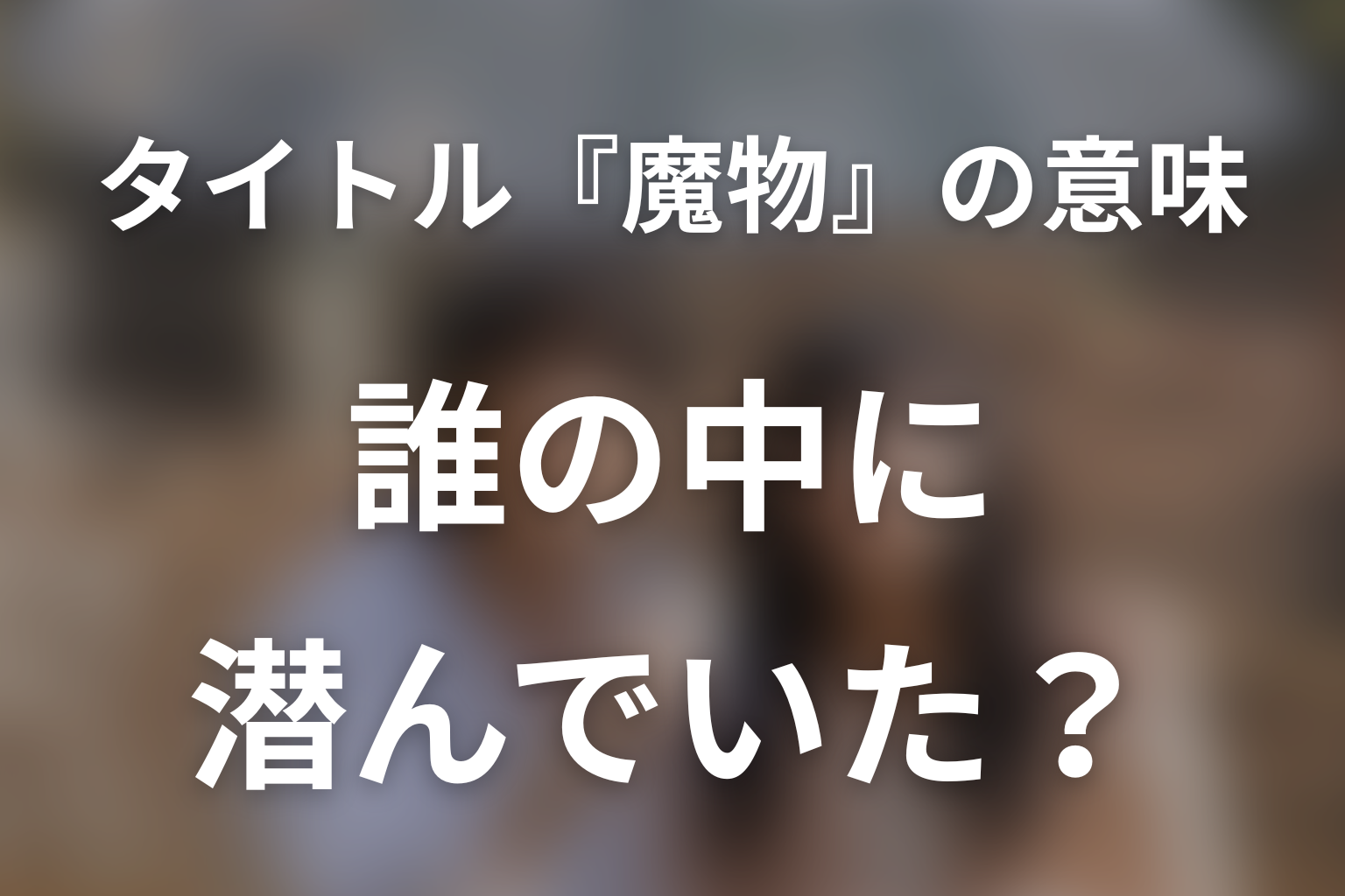 タイトル『魔物』の意味は?誰の中に潜んでいたのか