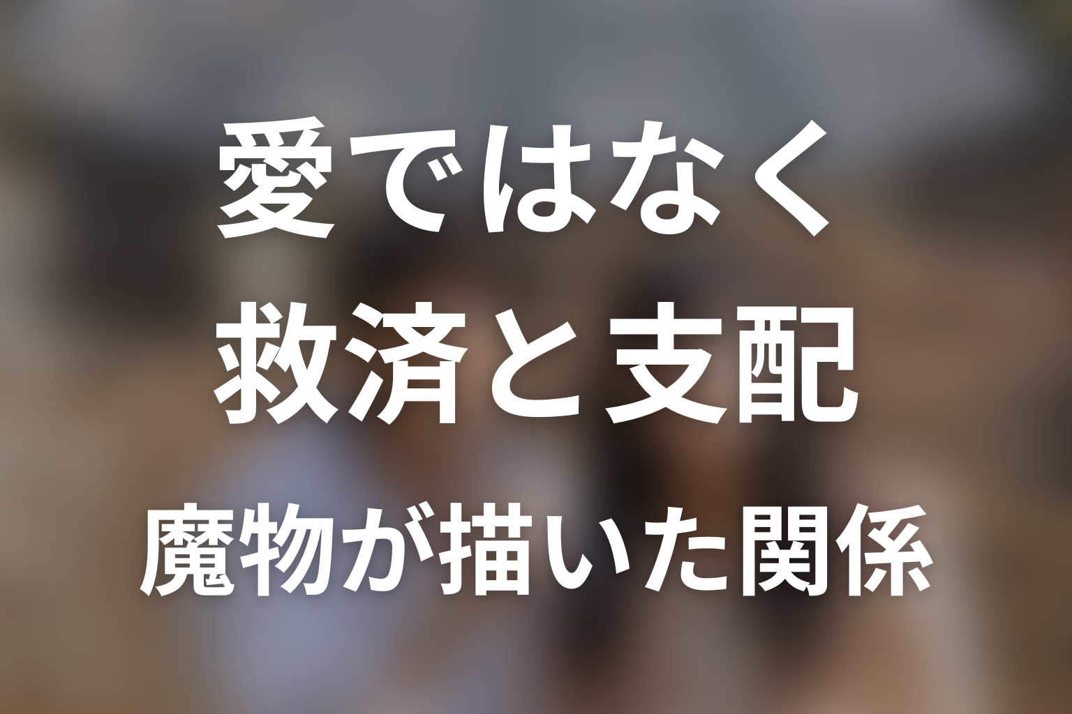 『魔物』が描いたのは愛ではなく、救済と支配の混同