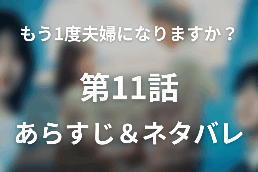ドラマ「もう1度夫婦になりますか？～カモフラージュ夫婦～」第11話のネタバレ＆感想考察。愛子が誠一をもう一度信じようとする結末