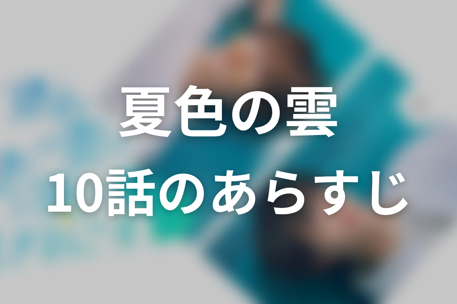 夏色の雲が恋と嵐をまきおこす 10話 あらすじ画像