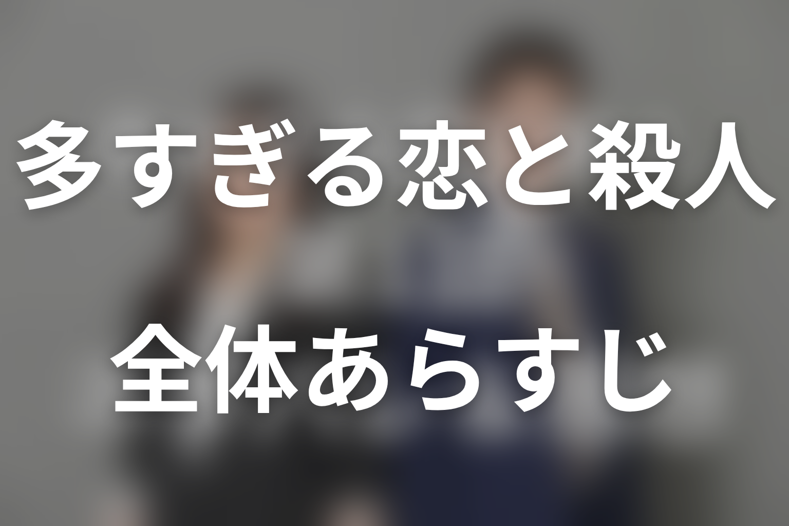 ドラマ「多すぎる恋と殺人」の全体あらすじ