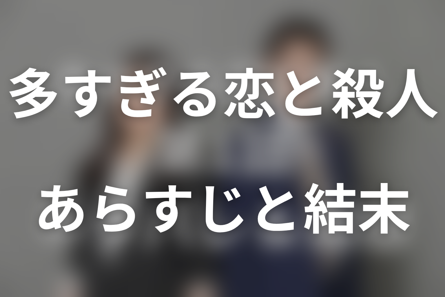 【全話ネタバレ】多すぎる恋と殺人のあらすじと結末