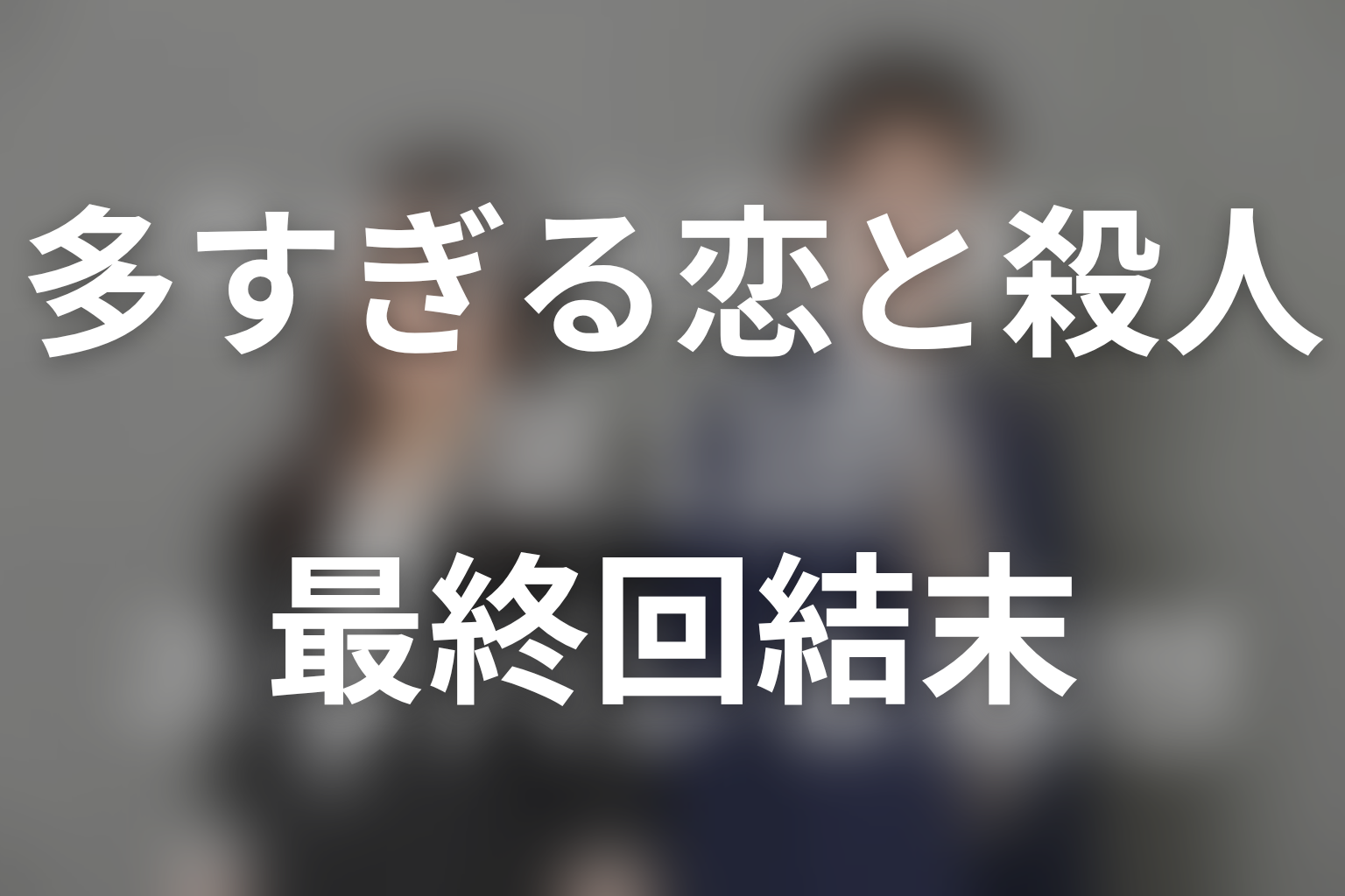多すぎる恋と殺人の最終回結末を解説