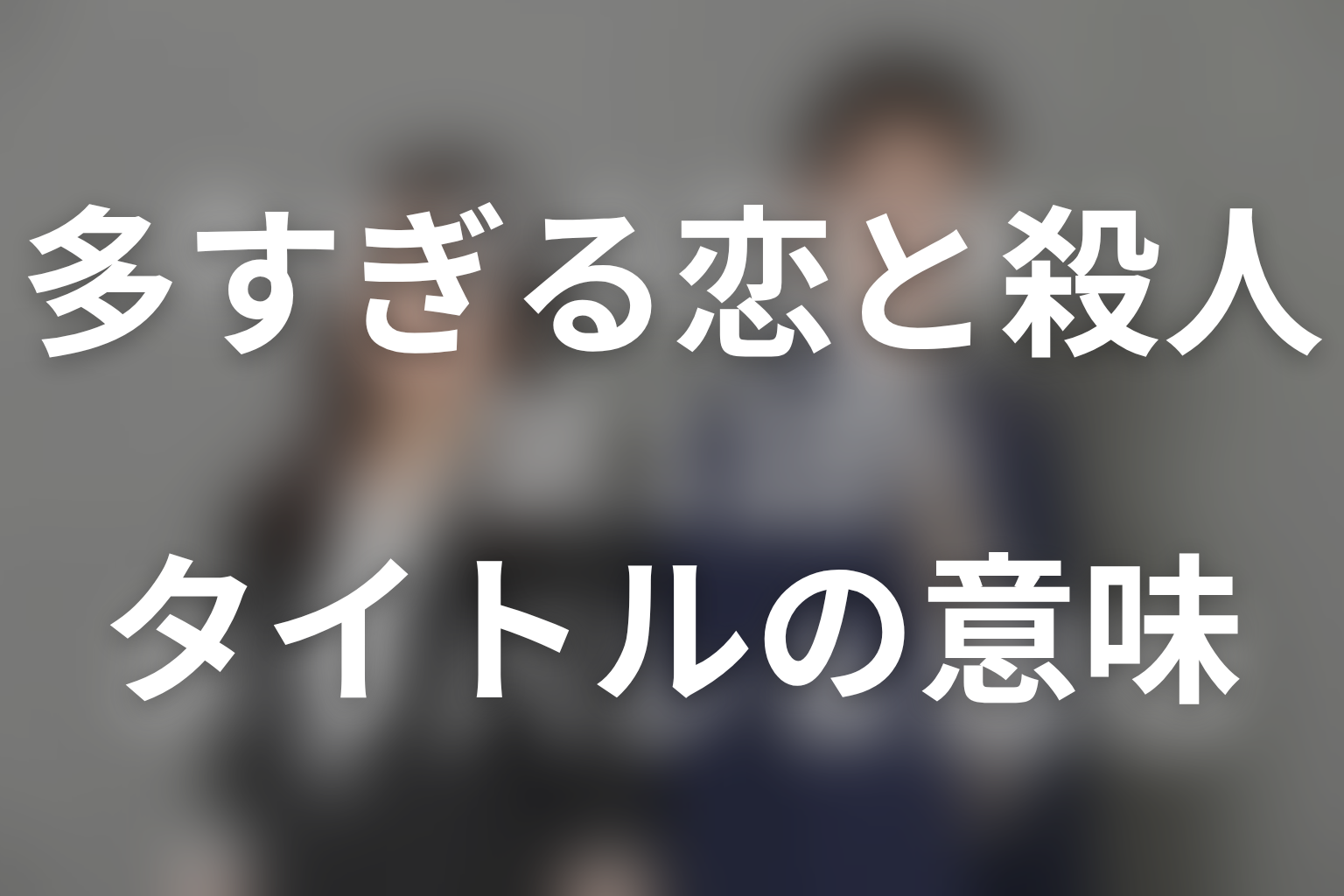 タイトル「多すぎる恋と殺人」の意味は？