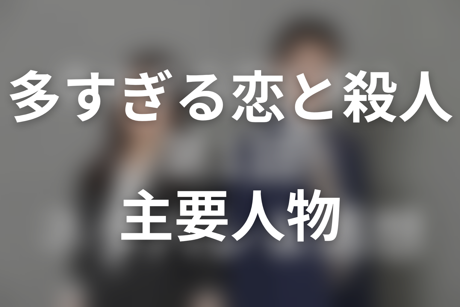 多すぎる恋と殺人の主要人物を考察