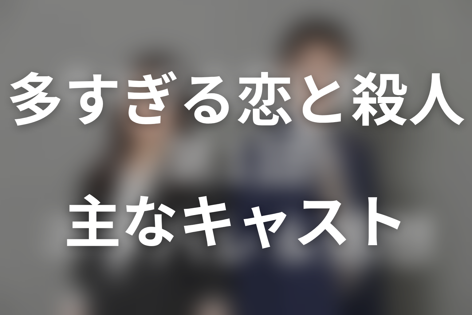 多すぎる恋と殺人の主な登場人物・キャスト