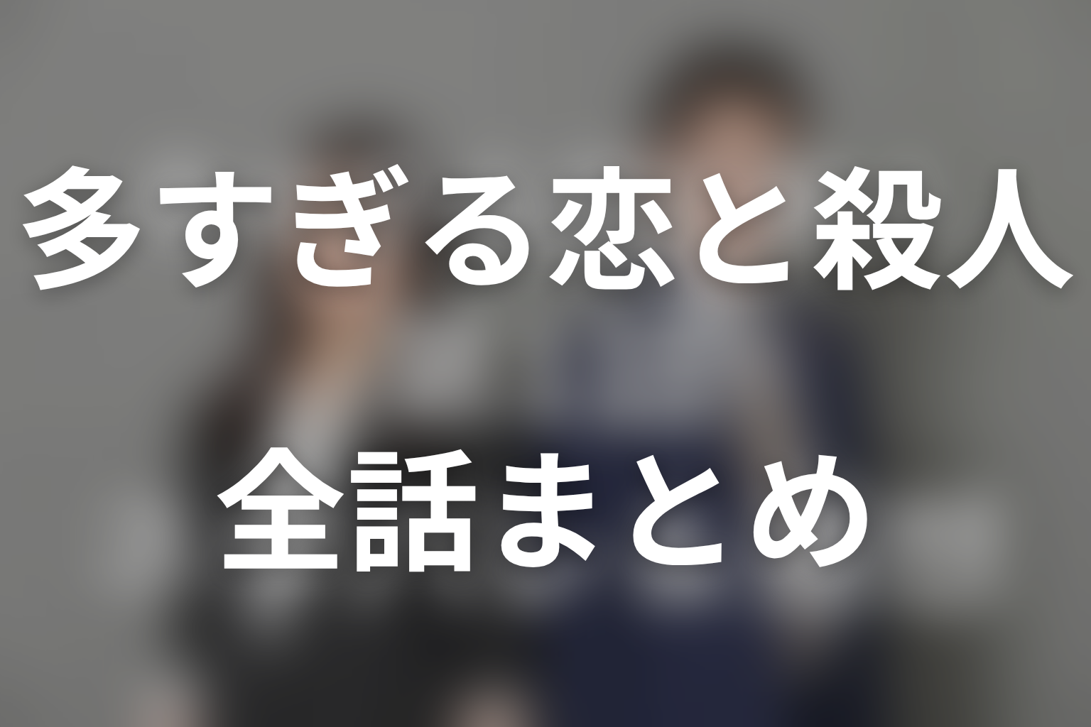 多すぎる恋と殺人の全話ネタバレ・結末まとめ