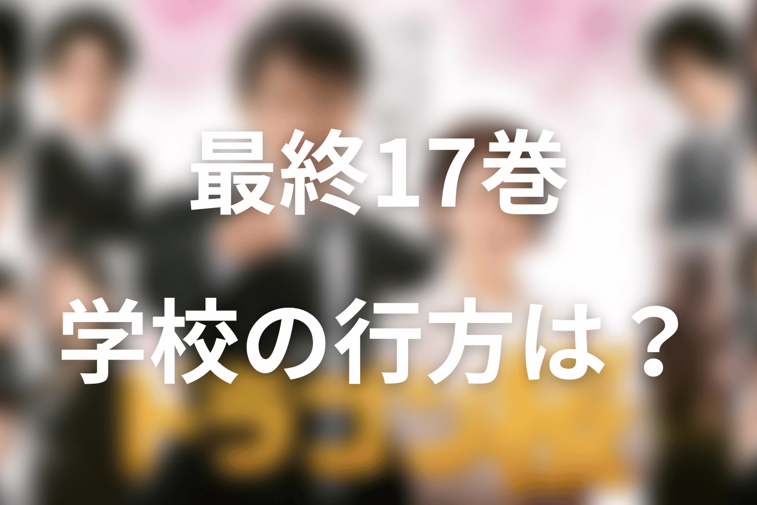 最終17巻の結末をネタバレ|13人目の合格と学校売却の決着