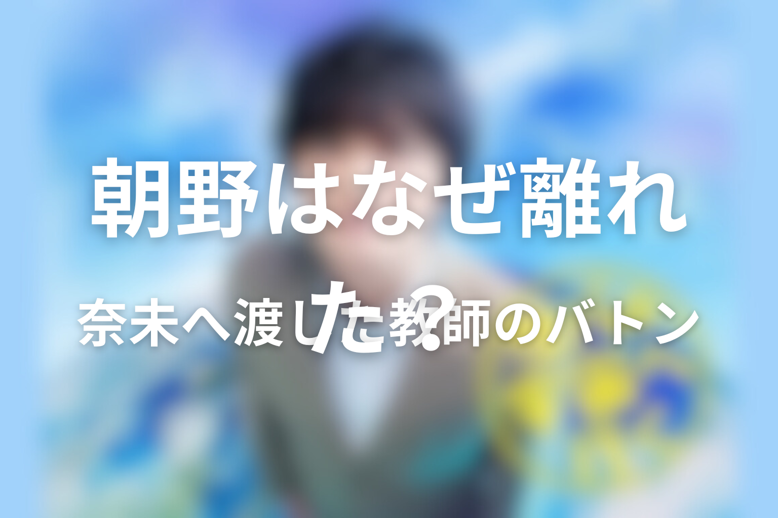 朝野はなぜ学校を離れた？奈未へ渡した教師のバトン