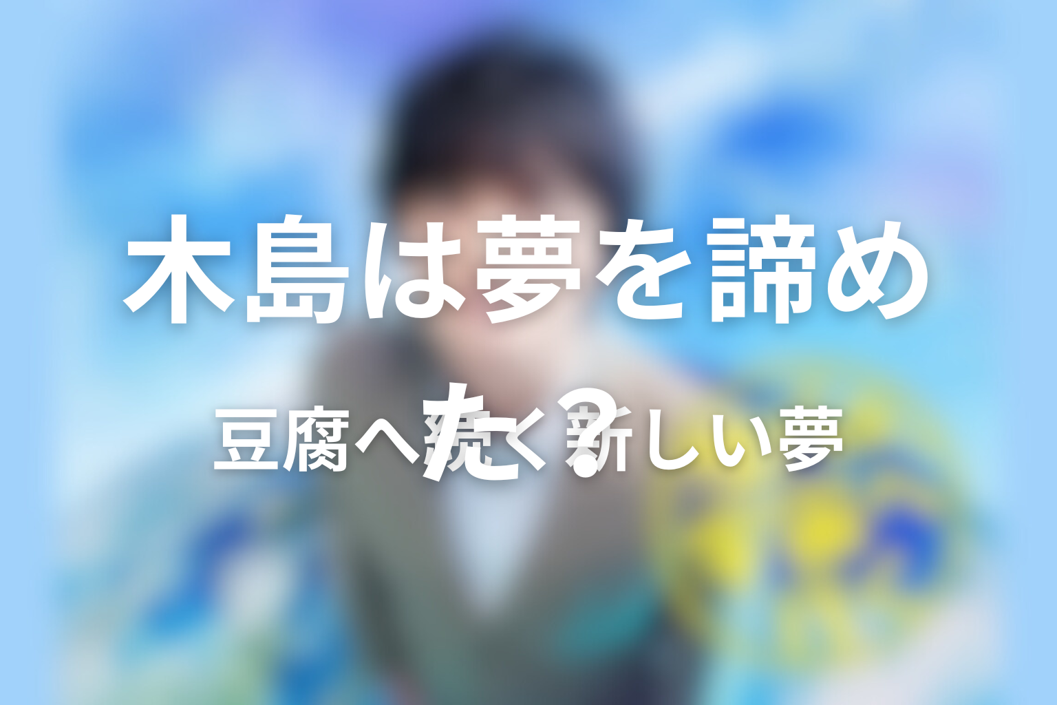 木島は宇宙飛行士を諦めた？豆腐へ続く新しい夢