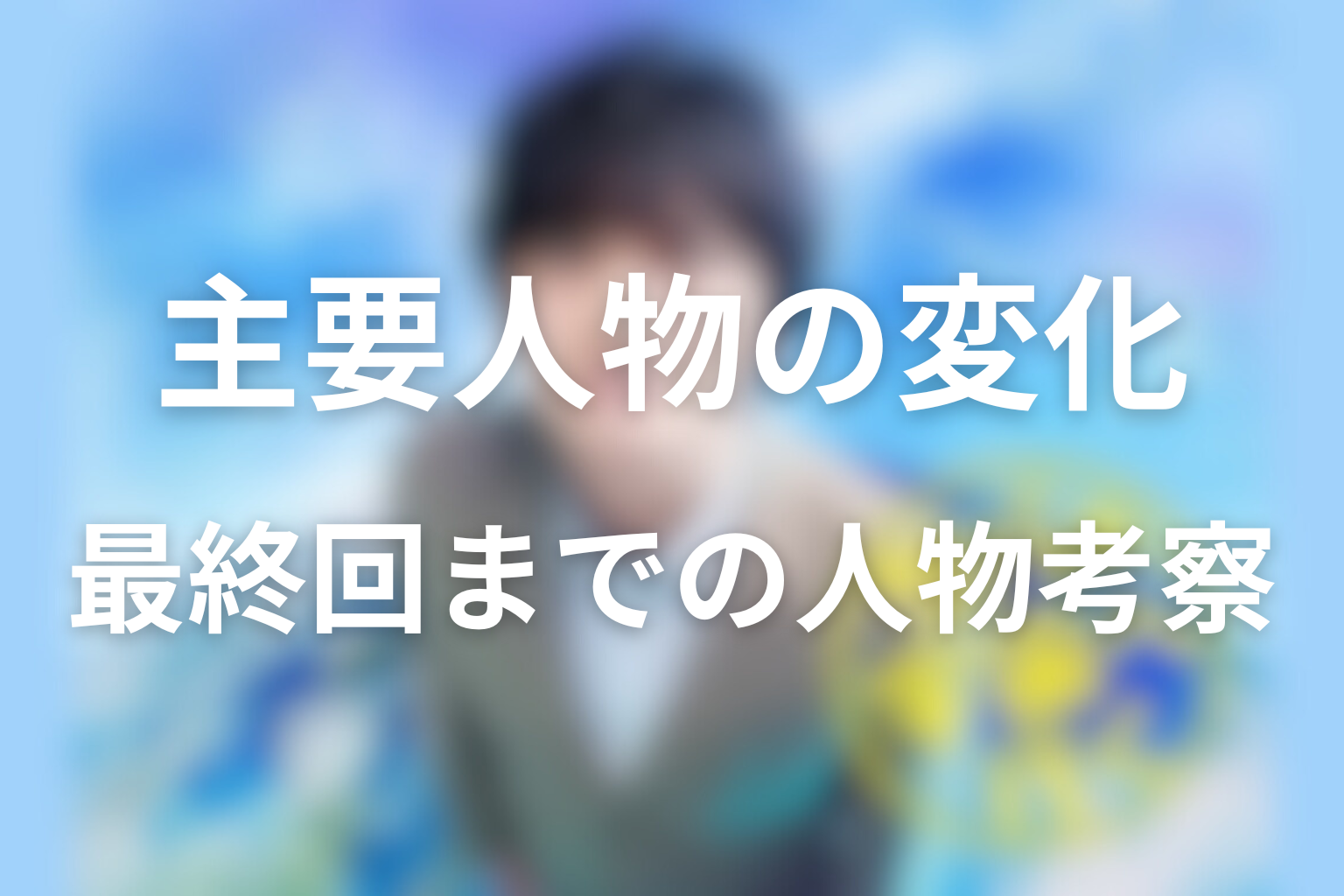 主要人物は最終回までにどう変わった？人物考察