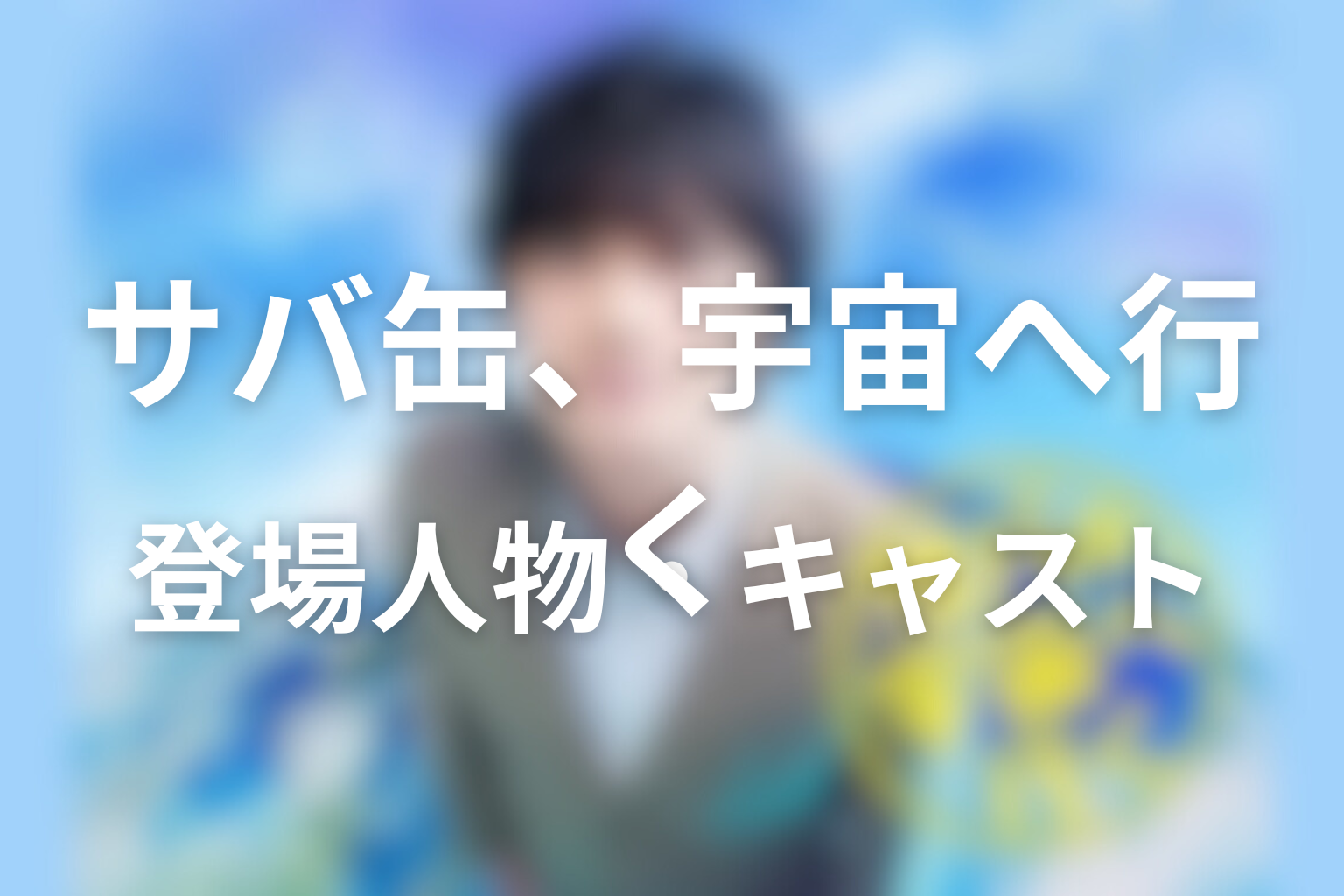 サバ缶、宇宙へ行くの主な登場人物・キャスト