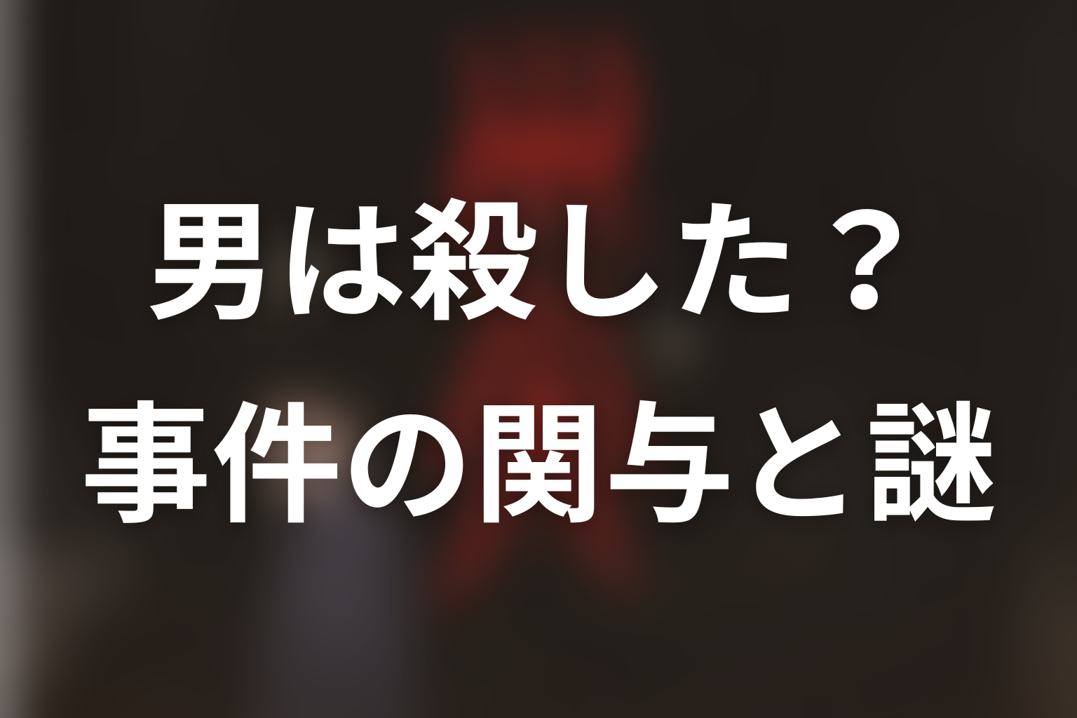 男は本当に全員を殺した?各事件の関与と未確定部分
