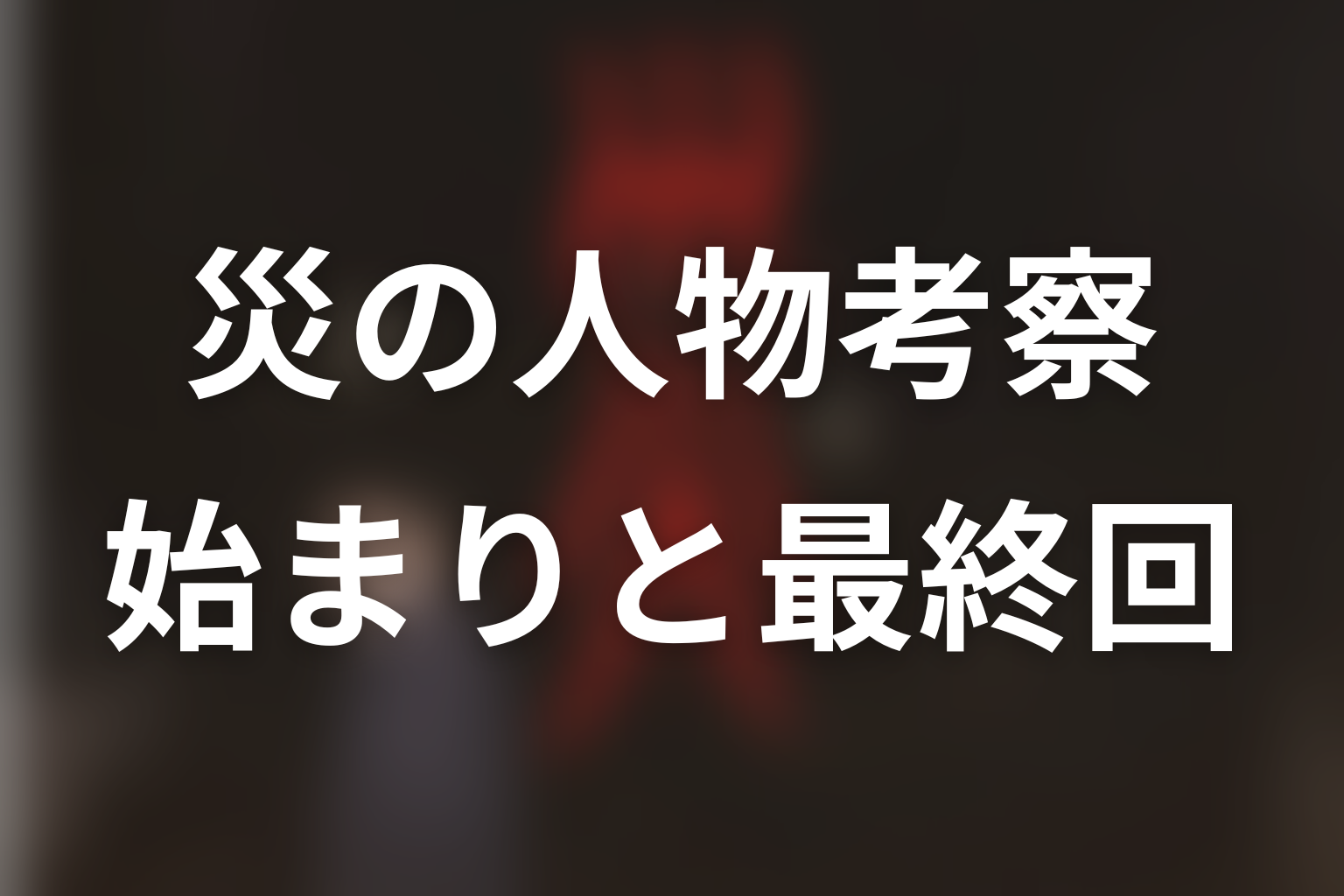 『災』の人物考察|始まりと最終回で何が変わった?