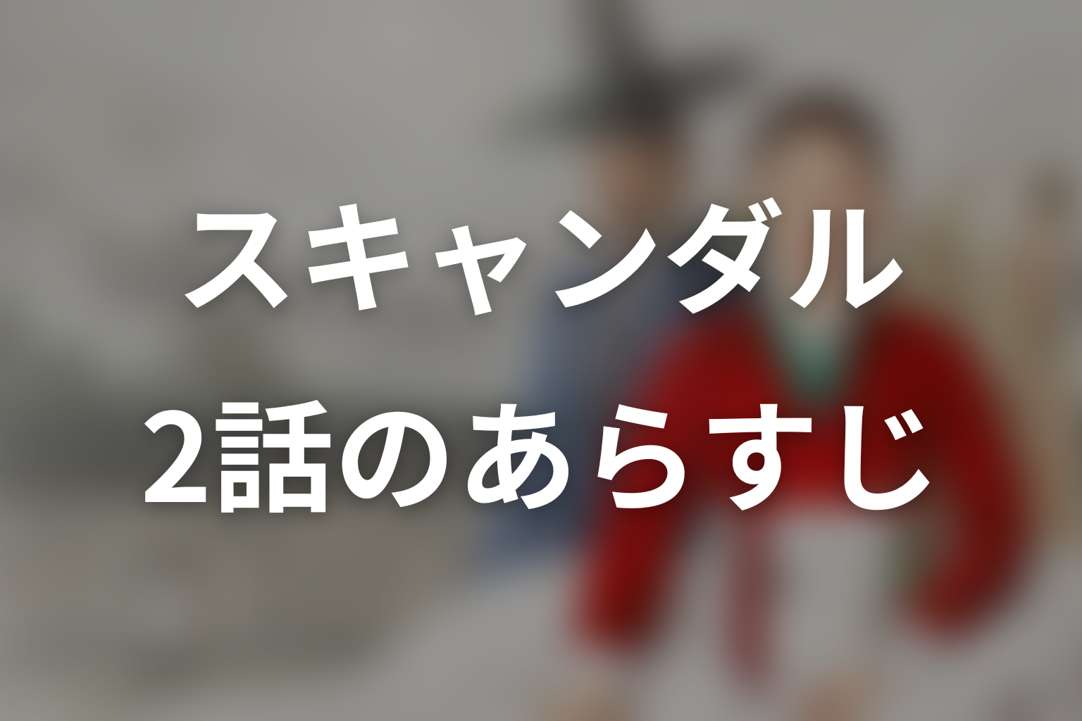 スキャンダル 2話 あらすじ画像