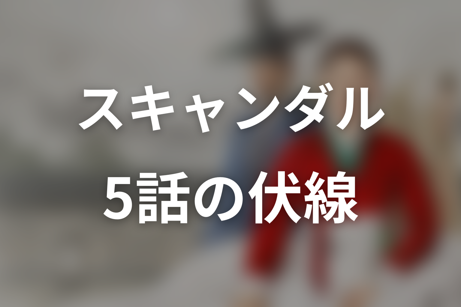 スキャンダル 5話 伏線画像