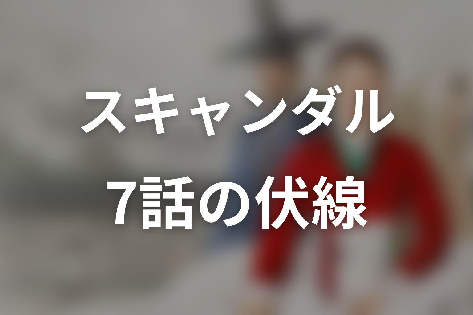 スキャンダル 7話 伏線画像