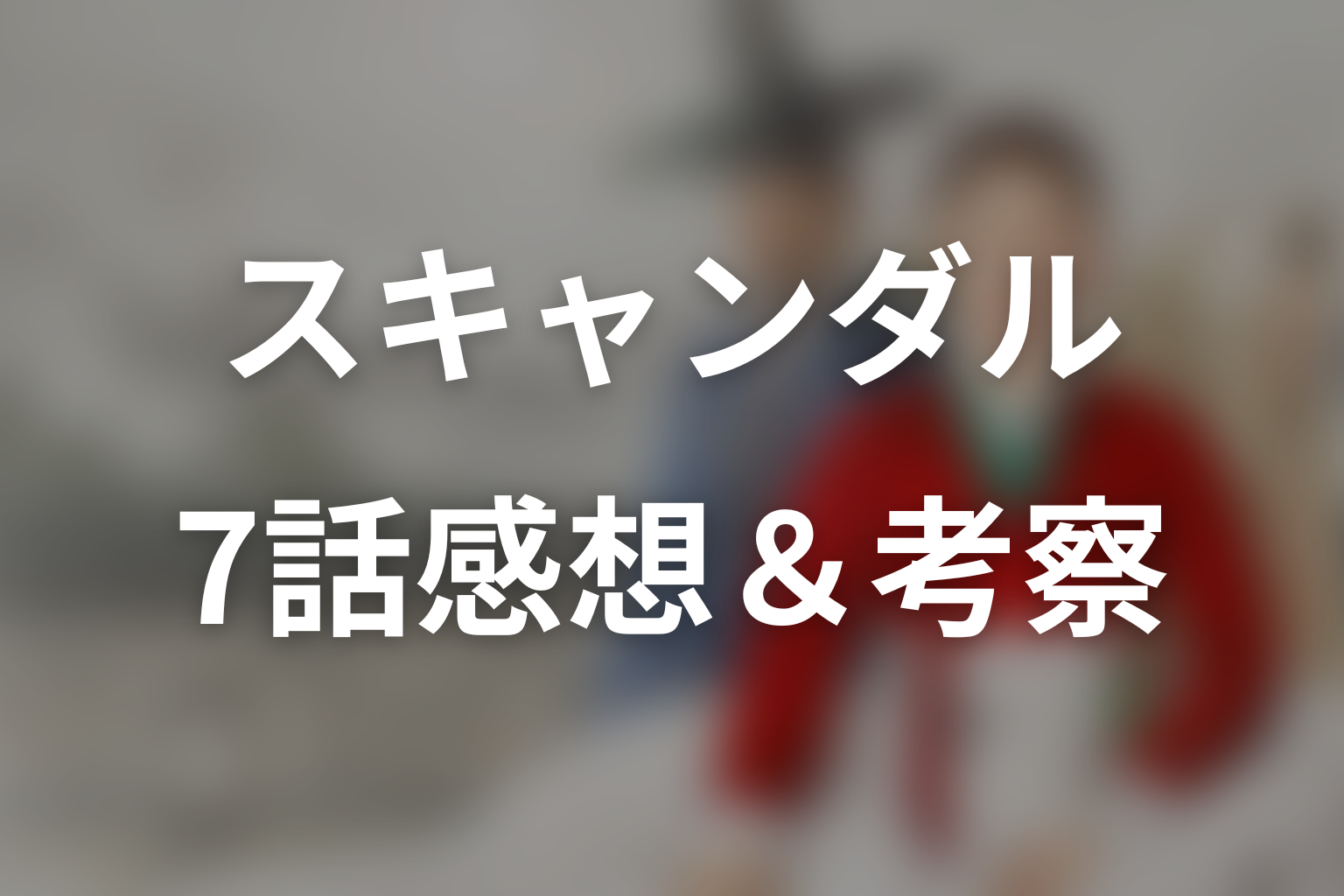 スキャンダル 7話 感想・考察画像