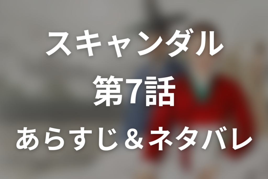 ドラマ「スキャンダル」第7話のネタバレ＆感想考察。二人が結ばれた夜と王の遺体捜索命令