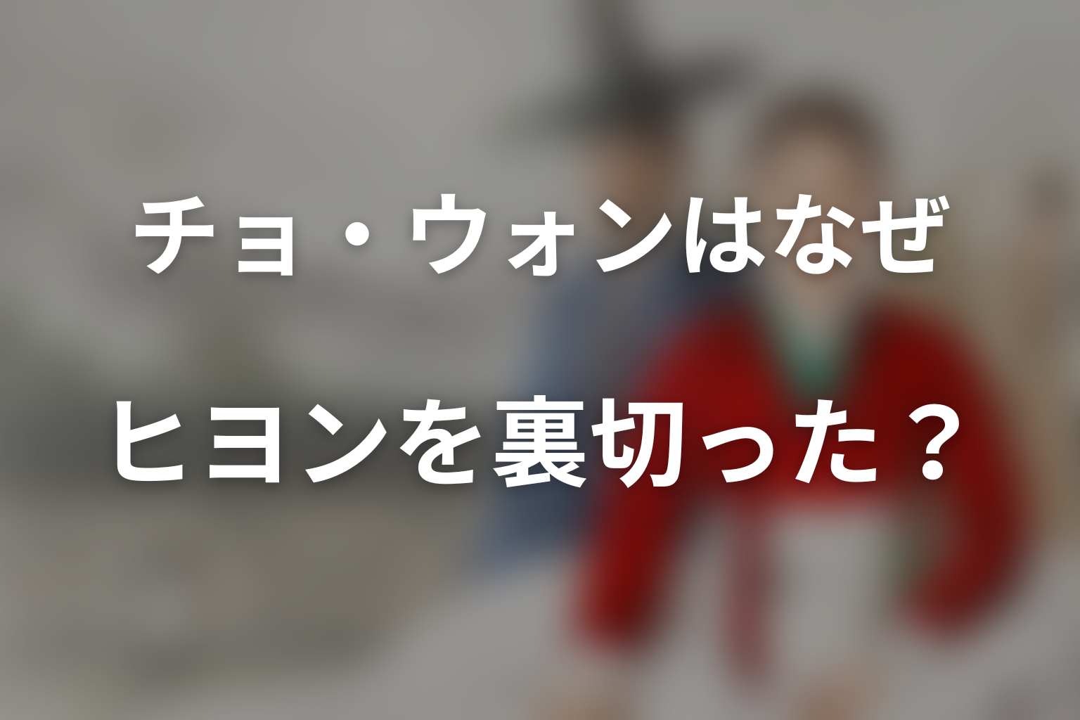 チョ・ウォンはなぜヒヨンを裏切った?行動理由を考察