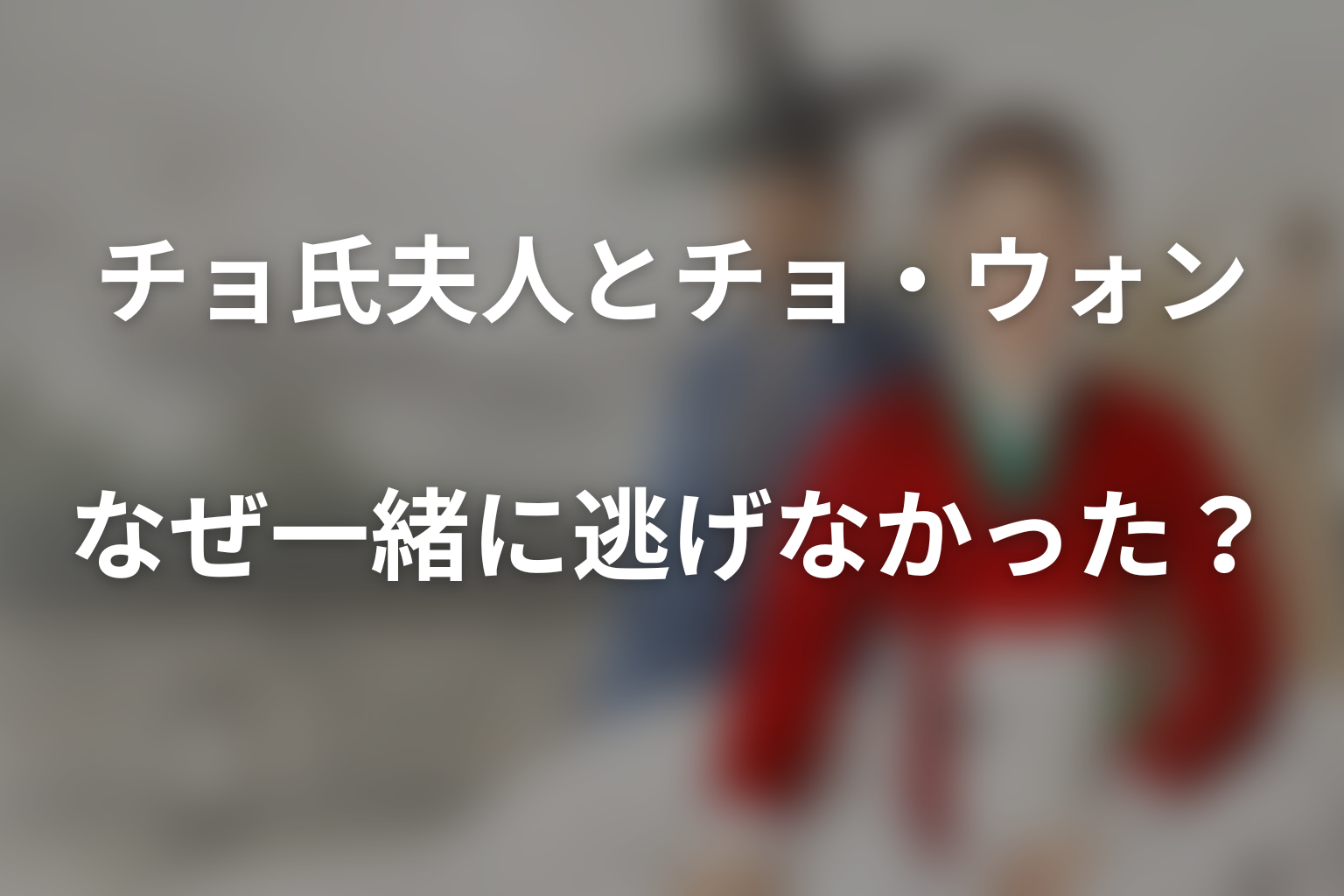 チョ氏夫人とチョ・ウォンはなぜ一緒に逃げなかった?