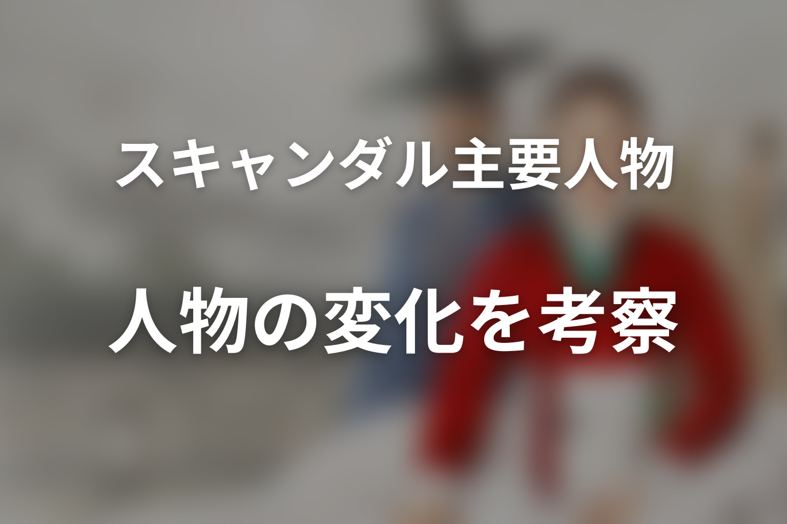 『スキャンダル』主要人物の変化を考察