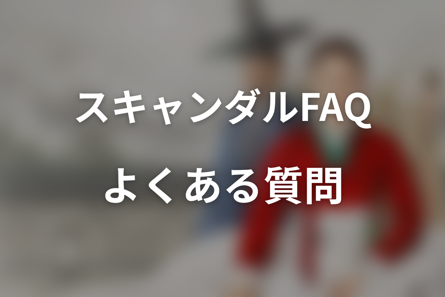 『スキャンダル』のFAQ