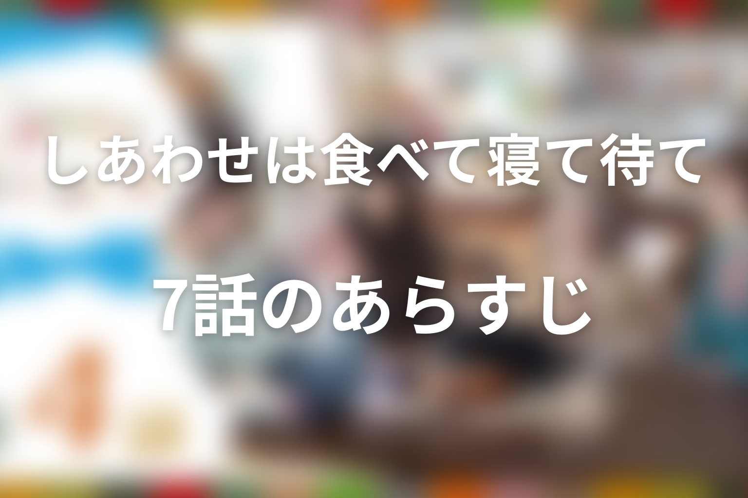 しあわせは食べて寝て待て 7話 あらすじ画像