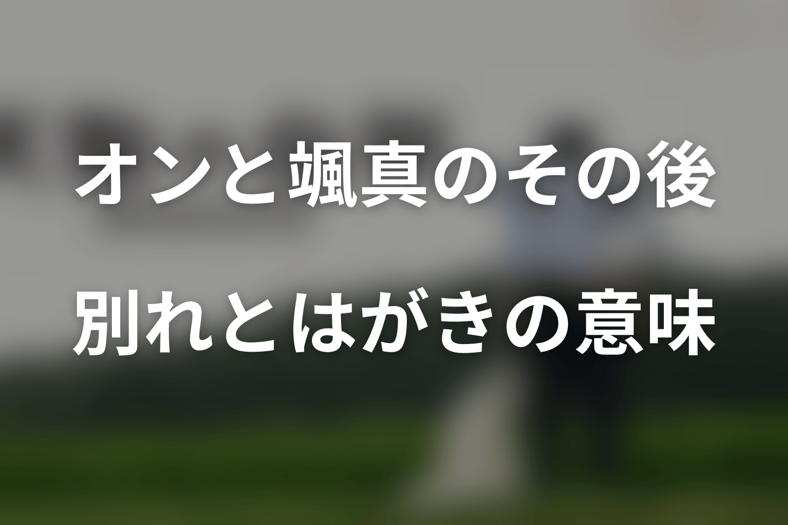 オンと颯真はその後どうなった?別れとはがきの意味