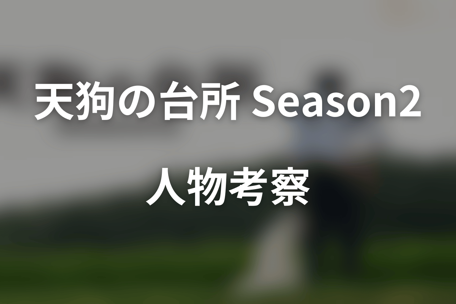 『天狗の台所 Season2』の人物考察