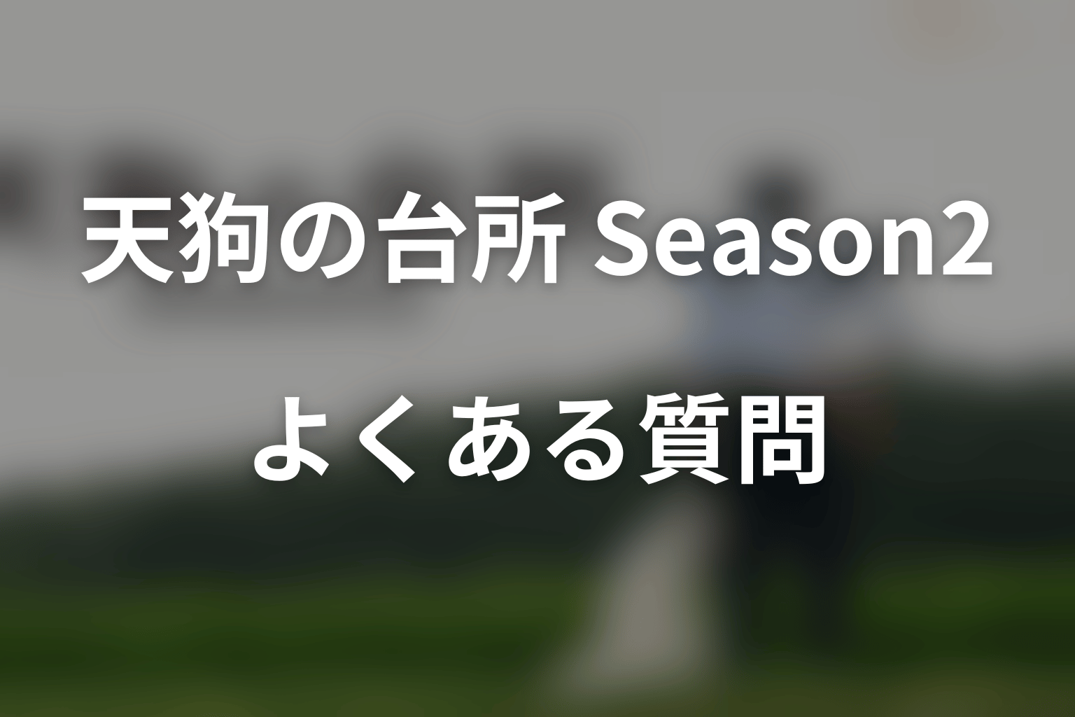 『天狗の台所 Season2』のよくある質問
