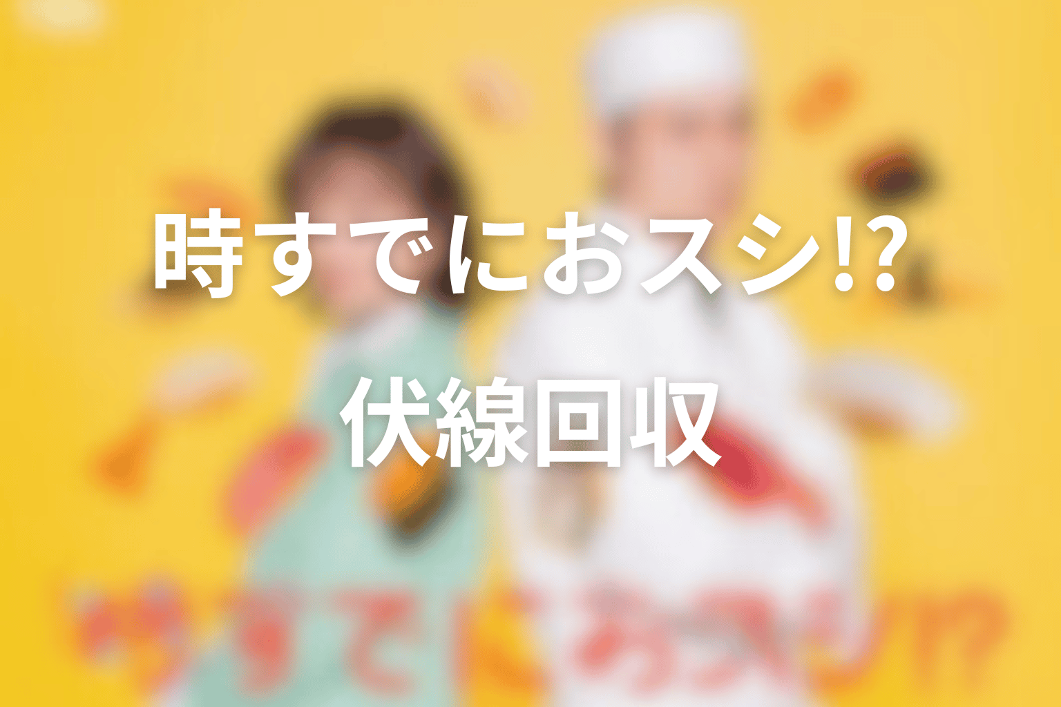 時すでにおスシ!?の伏線回収