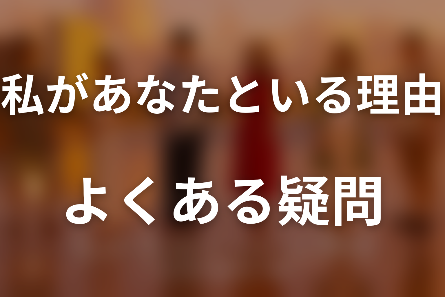 『私があなたといる理由』のFAQ
