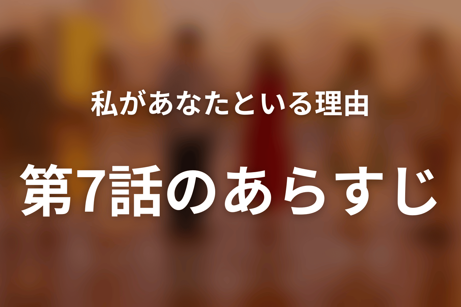 私があなたといる理由 7話 あらすじ画像