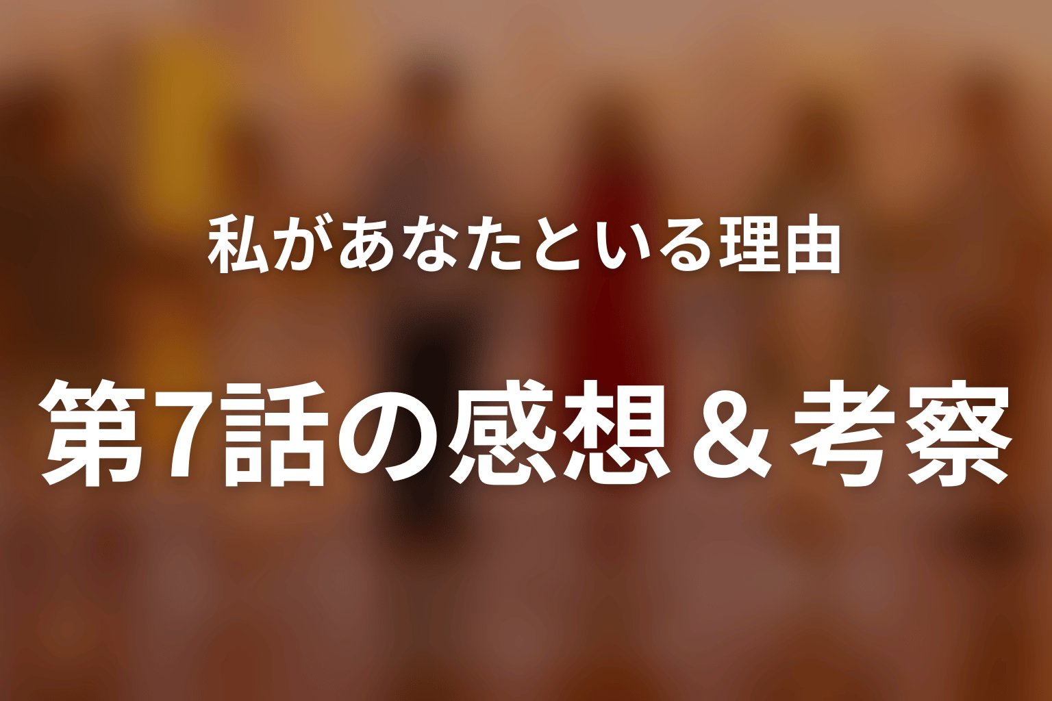 私があなたといる理由 7話 感想・考察画像