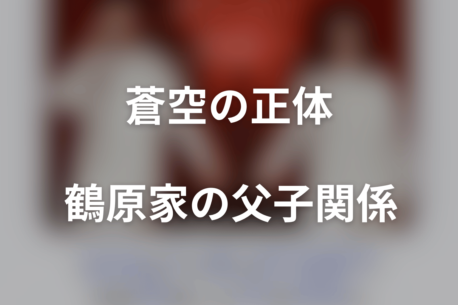 蒼空の正体は鶴原想太|英二・航一郎・壮亮との父子関係