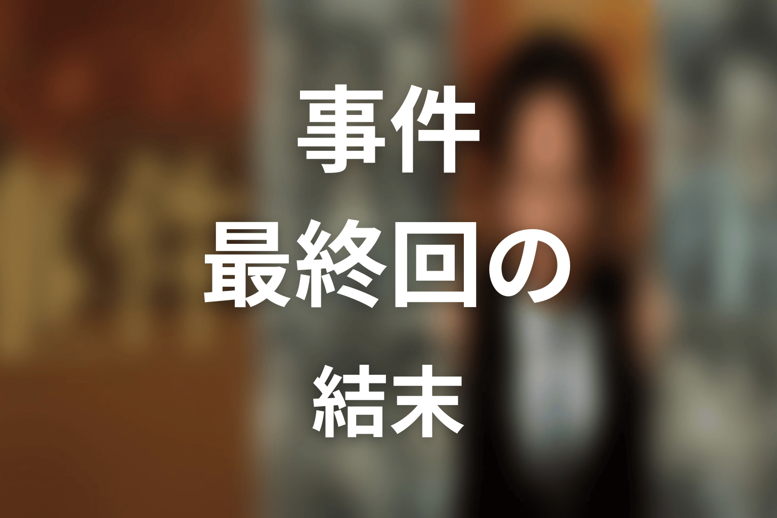 『連続ドラマW 事件』最終回の結末を解説