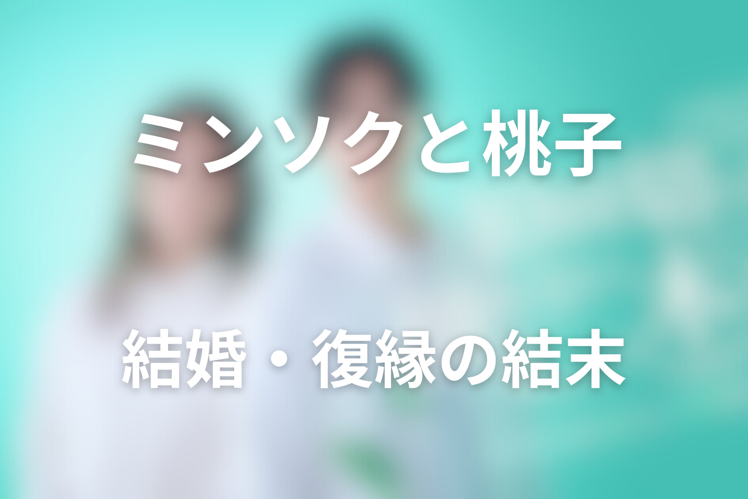 ミンソクと桃子は最後どうなった？結婚・復縁の結末を解説