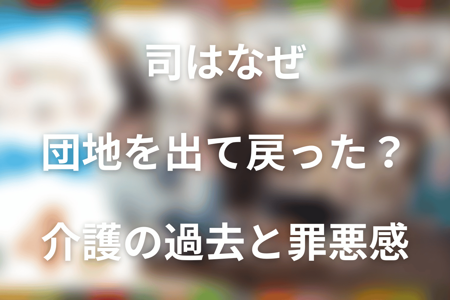 司はなぜ団地を出て戻った？介護の過去と罪悪感から考察