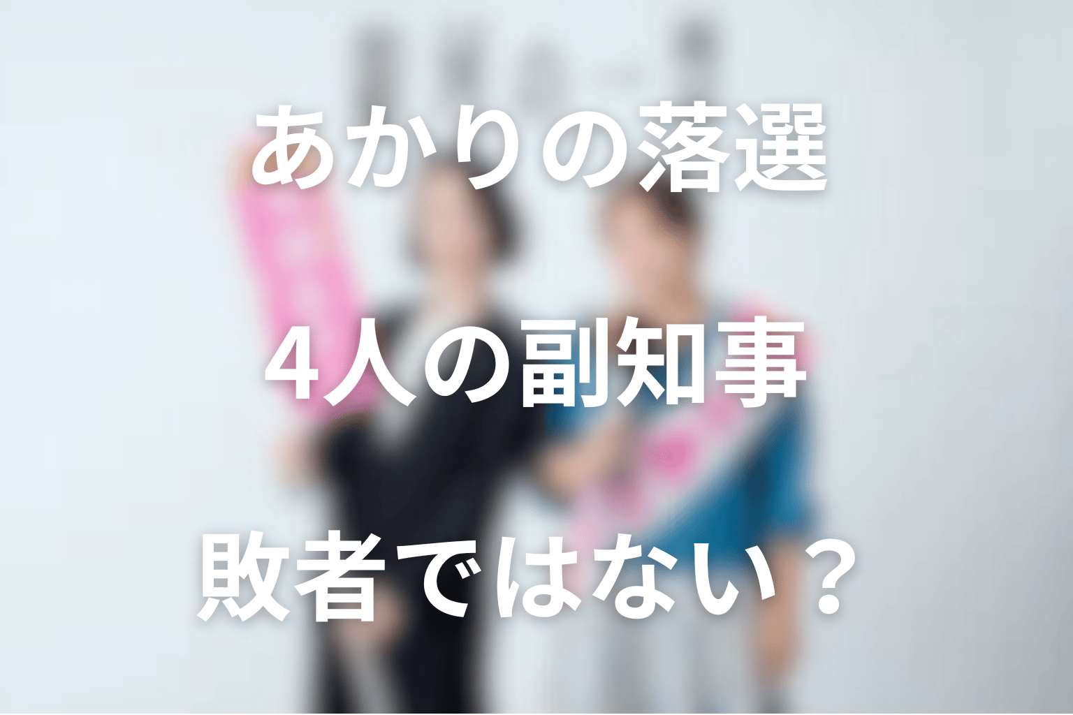 あかりは落選して敗者ではない？4人の副知事の意味