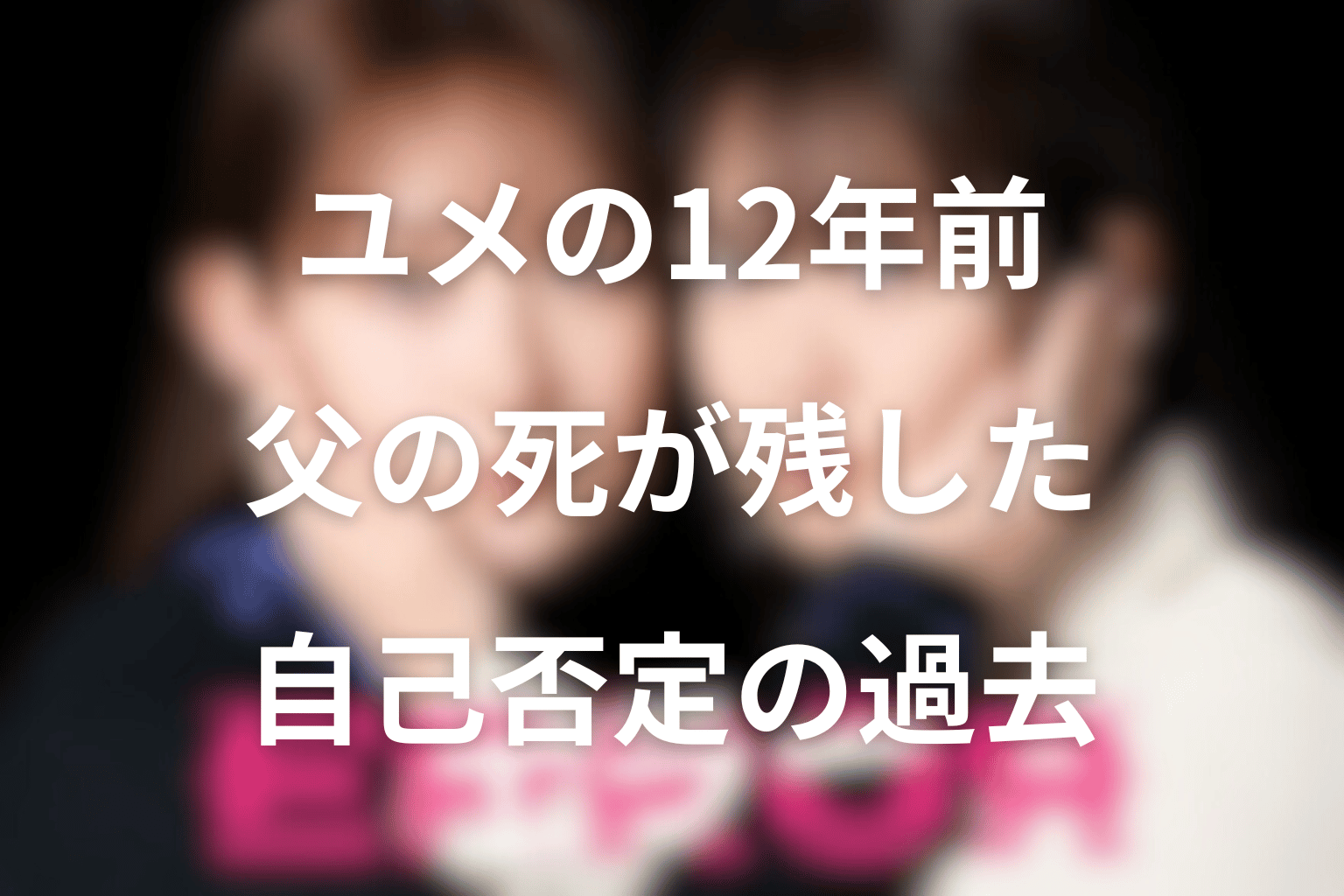 ユメの12年前の過去とは？父の死が残した自己否定