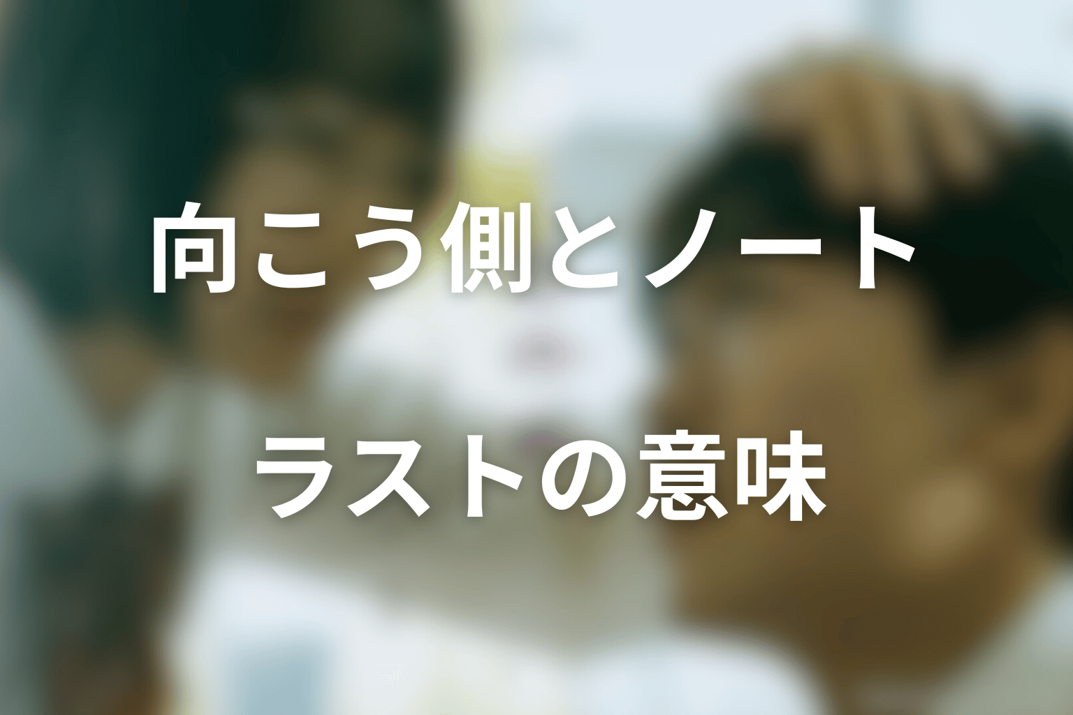 「向こう側」と白紙のノートの意味は？ラストシーンを考察
