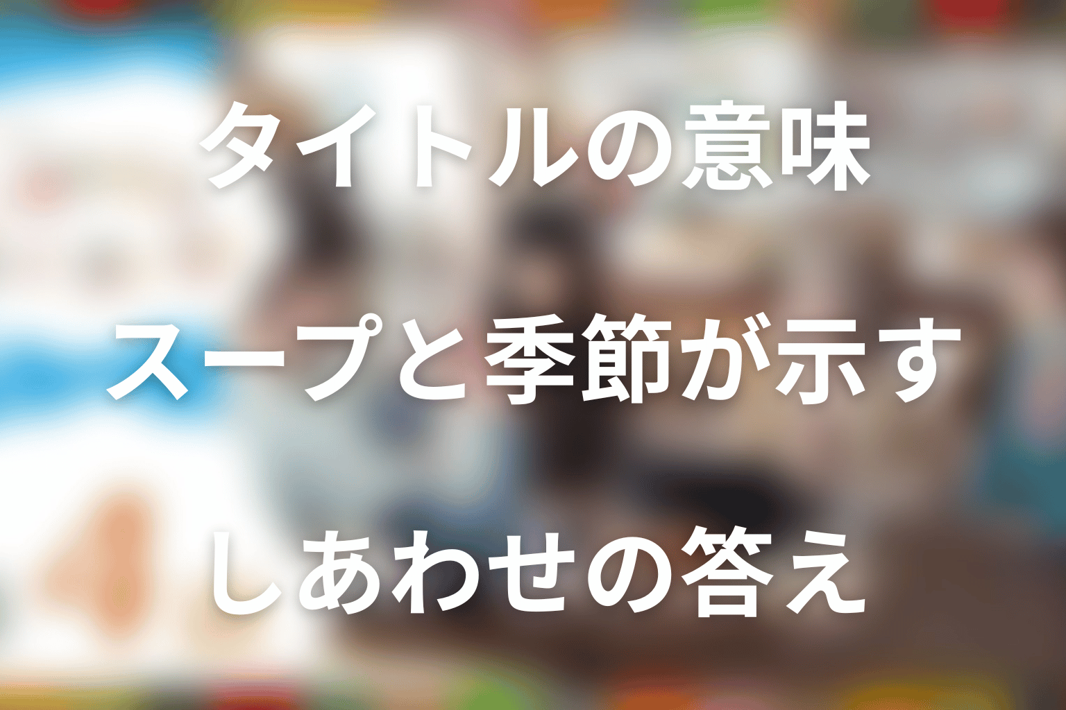 タイトル「しあわせは食べて寝て待て」の意味は？スープと季節が示す答え