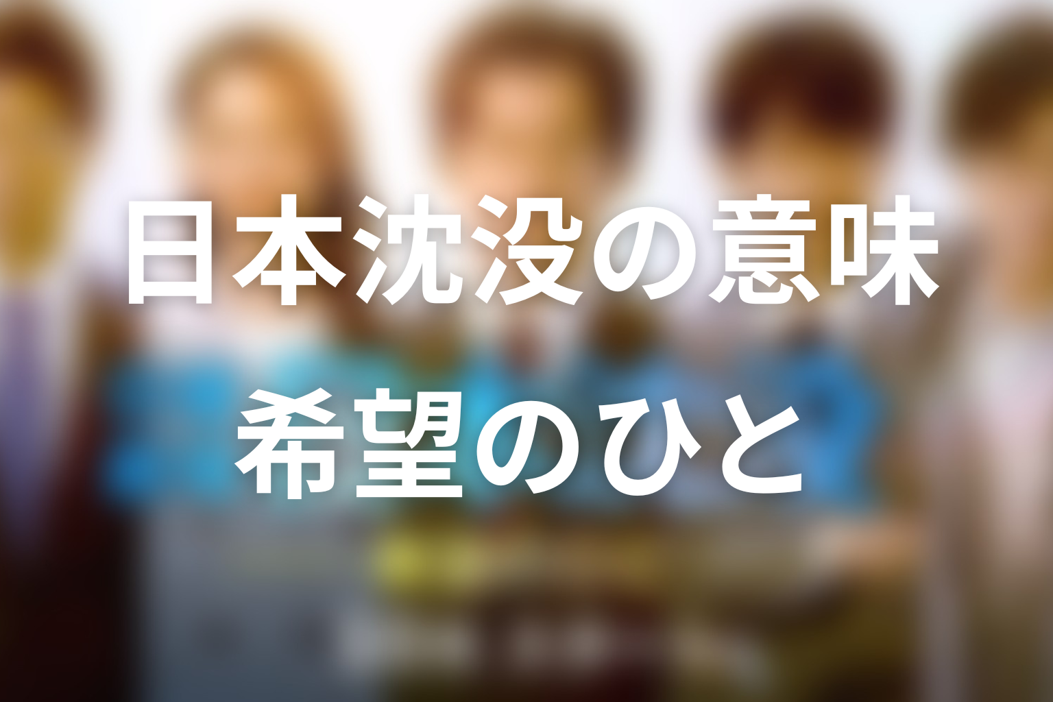 タイトル『日本沈没ー希望のひとー』の意味は？