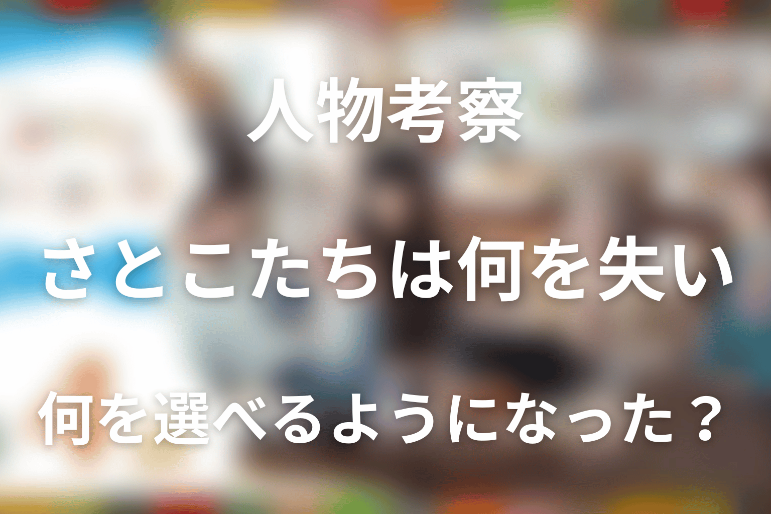 人物考察｜さとこたちは何を失い、何を選べるようになったのか