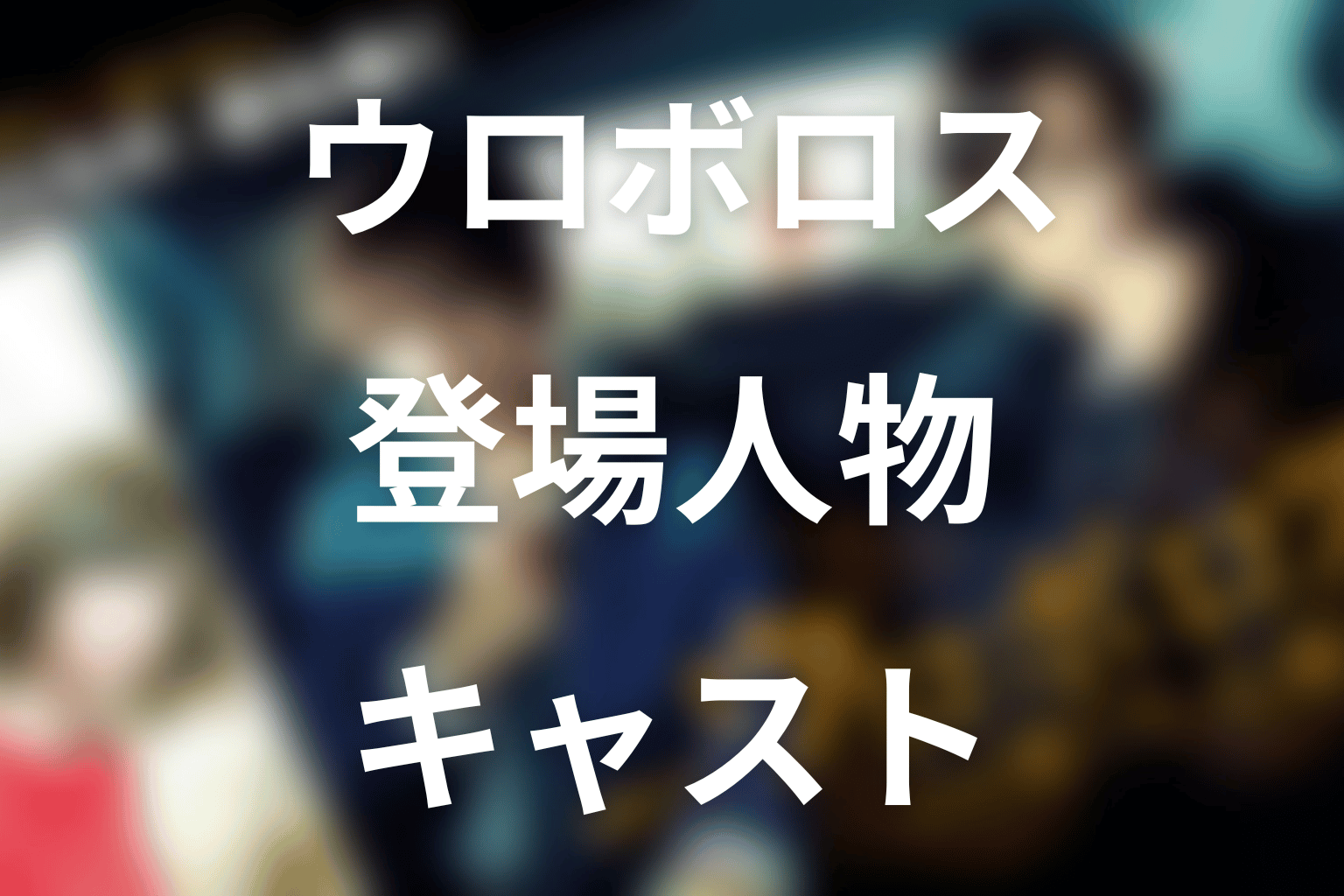 『ウロボロス』の主な登場人物・キャスト