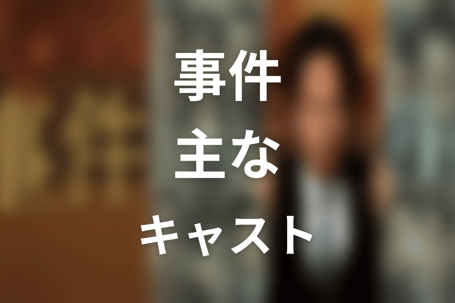 『連続ドラマW 事件』の主な登場人物・キャスト