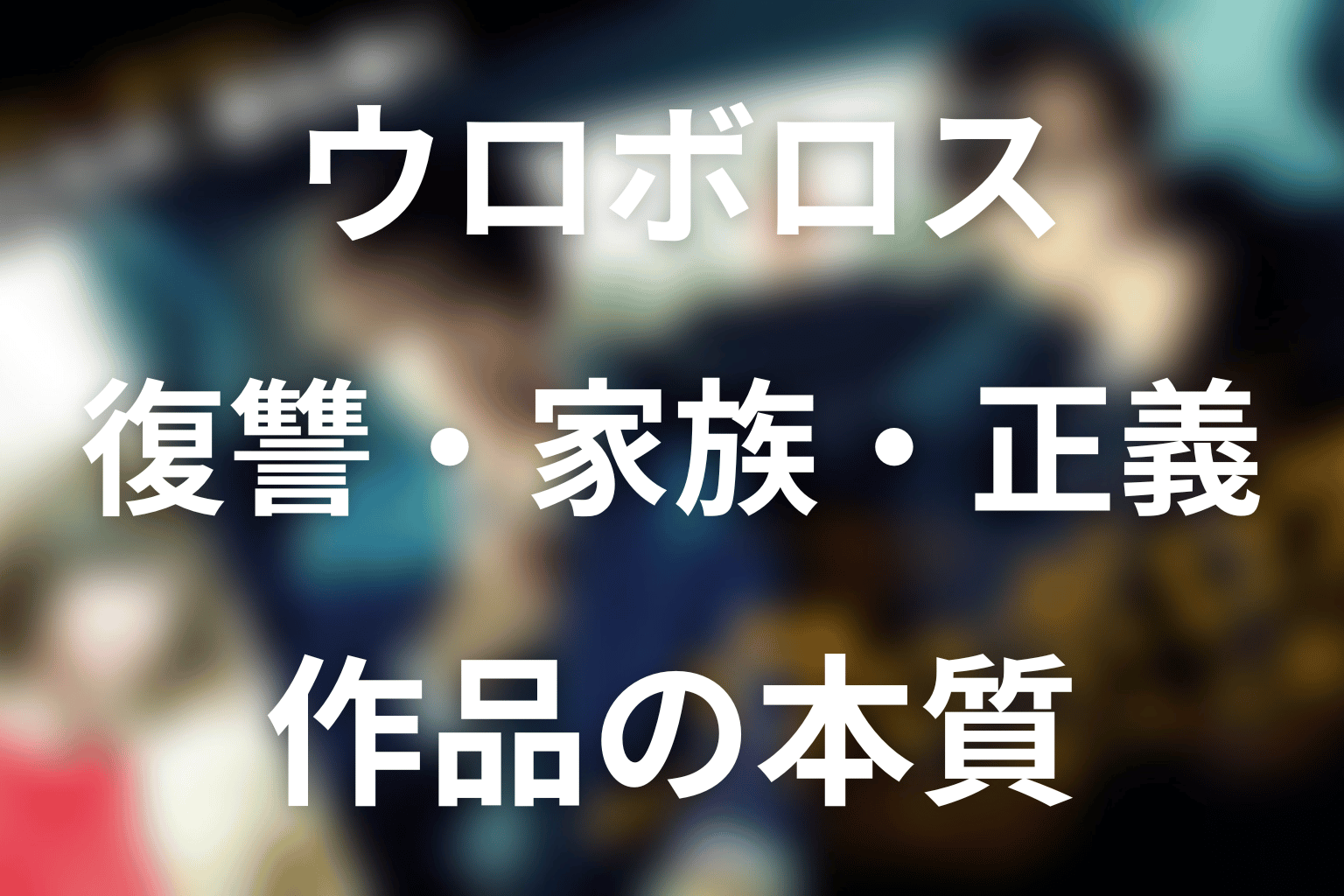 『ウロボロス』が描いた復讐・家族・正義の本質